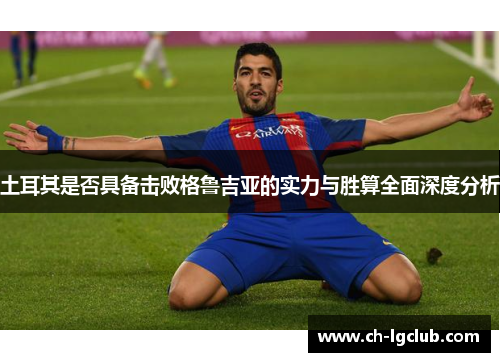 土耳其是否具备击败格鲁吉亚的实力与胜算全面深度分析