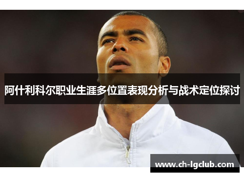 阿什利科尔职业生涯多位置表现分析与战术定位探讨