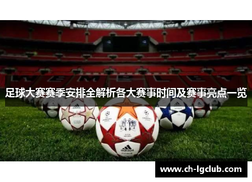 足球大赛赛季安排全解析各大赛事时间及赛事亮点一览
