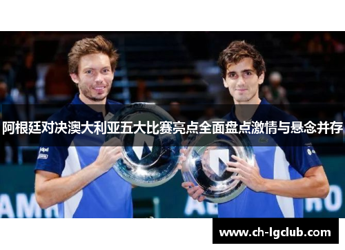 阿根廷对决澳大利亚五大比赛亮点全面盘点激情与悬念并存