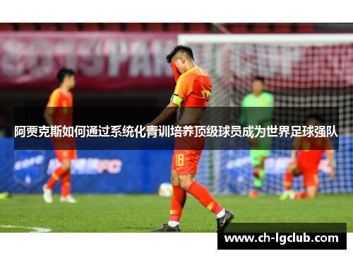 阿贾克斯如何通过系统化青训培养顶级球员成为世界足球强队