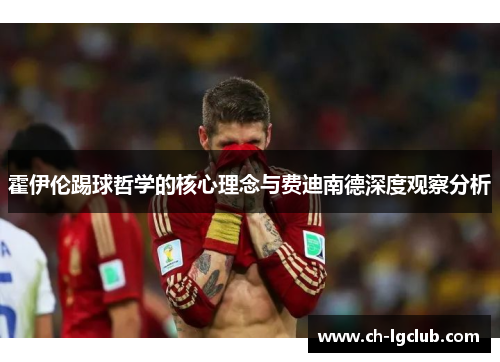 霍伊伦踢球哲学的核心理念与费迪南德深度观察分析