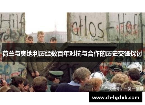 荷兰与奥地利历经数百年对抗与合作的历史交锋探讨
