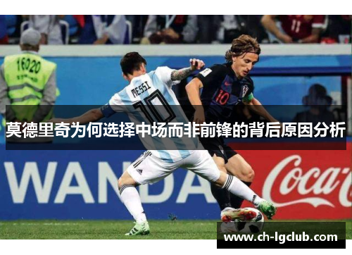 莫德里奇为何选择中场而非前锋的背后原因分析