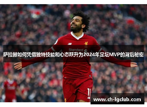 萨拉赫如何凭借独特技能和心态跃升为2024年足坛MVP的背后秘密