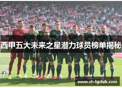 西甲五大未来之星潜力球员榜单揭秘