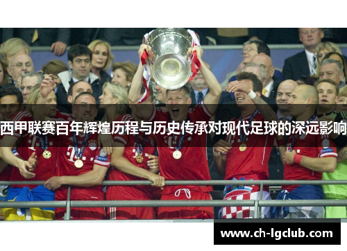 西甲联赛百年辉煌历程与历史传承对现代足球的深远影响 西甲联赛百年辉煌历程与历史传承对现代足球的深远影响