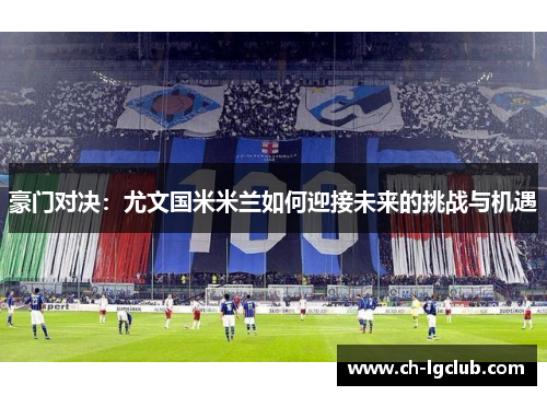 豪门对决:尤文国米米兰如何迎接未来的挑战与机遇 豪门对决:尤文国米米兰如何迎接未来的挑战与机遇