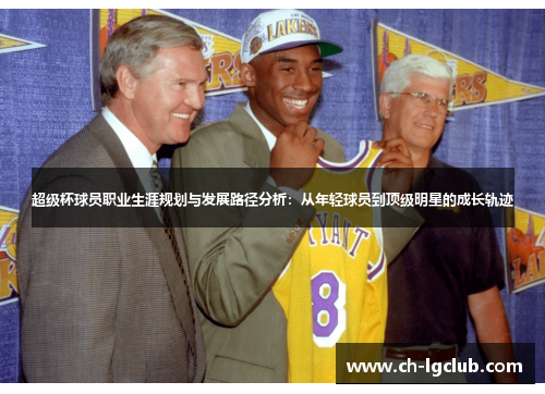 超级杯球员职业生涯规划与发展路径分析:从年轻球员到顶级明星的成长轨迹 超级杯球员职业生涯规划与发展路径分析:从年轻球员到顶级明星的成长轨迹