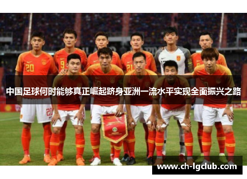 中国足球何时能够真正崛起跻身亚洲一流水平实现全面振兴之路