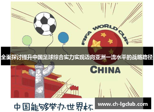 全面探讨提升中国足球综合实力实现迈向亚洲一流水平的战略路径