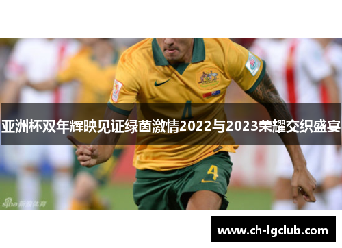 亚洲杯双年辉映见证绿茵激情2022与2023荣耀交织盛宴