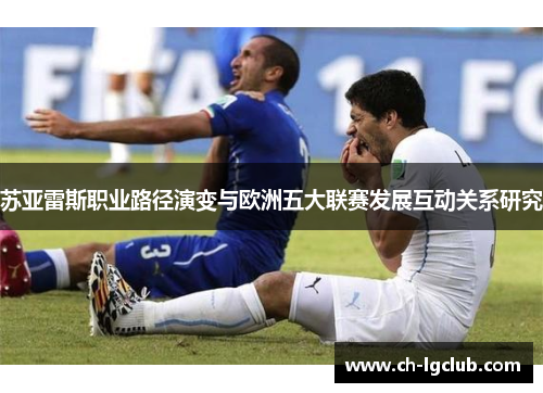 苏亚雷斯职业路径演变与欧洲五大联赛发展互动关系研究