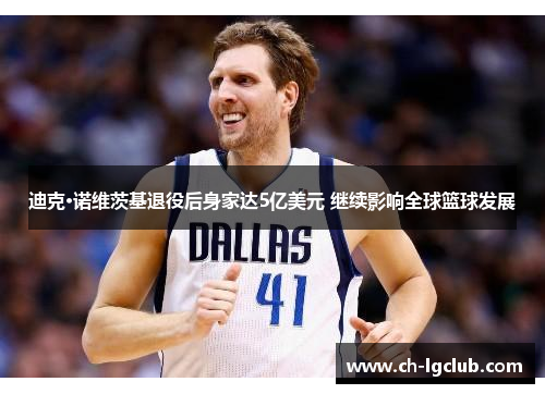 迪克·诺维茨基退役后身家达5亿美元 继续影响全球篮球发展