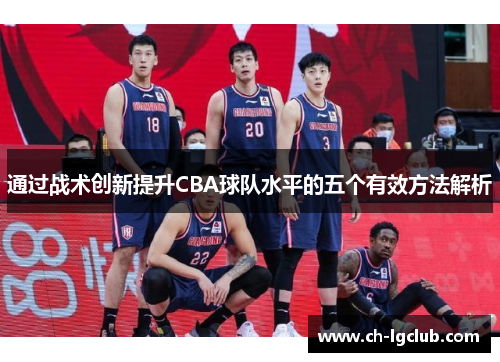 通过战术创新提升CBA球队水平的五个有效方法解析 通过战术创新提升CBA球队水平的五个有效方法解析