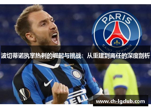 波切蒂诺执掌热刺的崛起与挑战:从重建到离任的深度剖析 波切蒂诺执掌热刺的崛起与挑战:从重建到离任的深度剖析