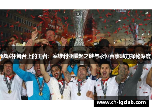 欧联杯舞台上的王者:塞维利亚崛起之谜与永恒赛事魅力探秘深度 欧联杯舞台上的王者:塞维利亚崛起之谜与永恒赛事魅力探秘深度