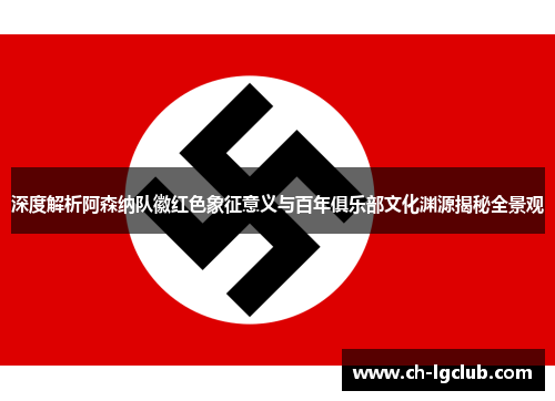 深度解析阿森纳队徽红色象征意义与百年俱乐部文化渊源揭秘全景观 深度解析阿森纳队徽红色象征意义与百年俱乐部文化渊源揭秘全景观