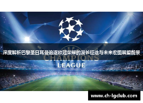 深度解析巴黎圣日耳曼追逐欧冠荣耀的漫长征途与未来宏图展望前景 深度解析巴黎圣日耳曼追逐欧冠荣耀的漫长征途与未来宏图展望前景