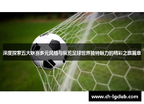 深度探索五大联赛多元风格与纵览足球世界独特魅力的精彩之旅篇章 深度探索五大联赛多元风格与纵览足球世界独特魅力的精彩之旅篇章