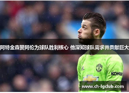阿特金森赞阿伦为球队胜利核心 他深知球队需求并贡献巨大