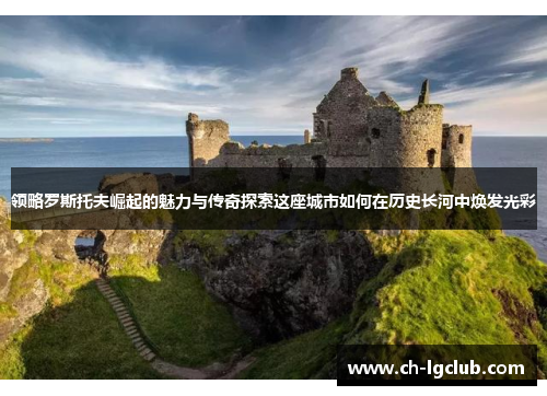 领略罗斯托夫崛起的魅力与传奇探索这座城市如何在历史长河中焕发光彩