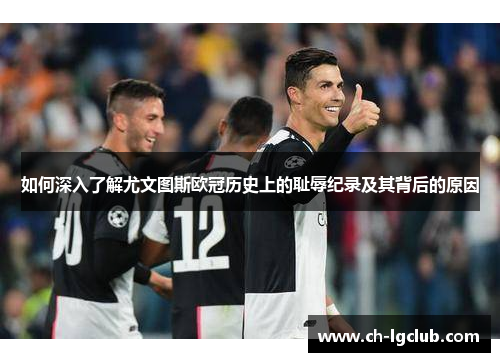 如何深入了解尤文图斯欧冠历史上的耻辱纪录及其背后的原因 如何深入了解尤文图斯欧冠历史上的耻辱纪录及其背后的原因