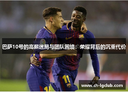 巴萨10号的高薪迷局与团队困境：荣耀背后的沉重代价