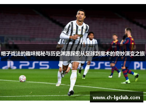 帽子戏法的趣味揭秘与历史渊源探索从足球到魔术的奇妙演变之旅