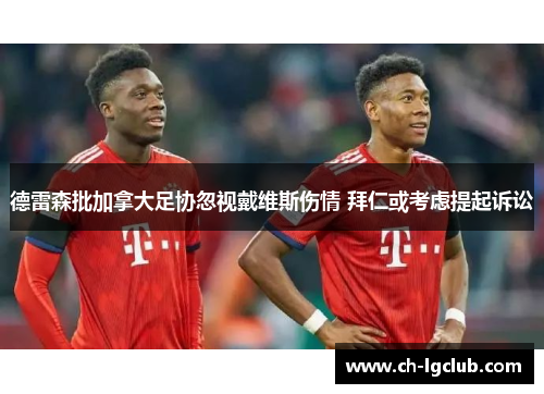 德雷森批加拿大足协忽视戴维斯伤情 拜仁或考虑提起诉讼