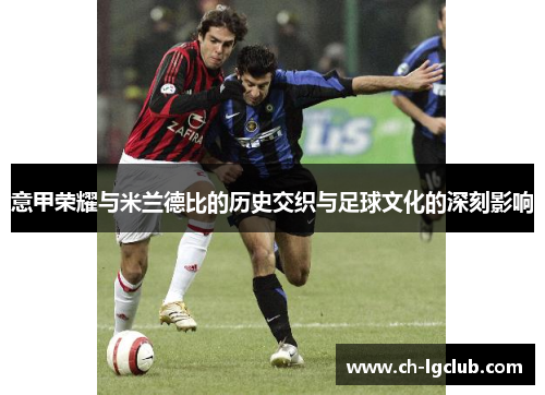 意甲荣耀与米兰德比的历史交织与足球文化的深刻影响