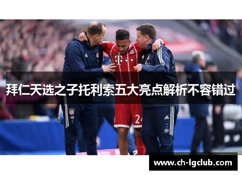 拜仁天选之子托利索五大亮点解析不容错过