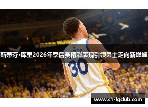 斯蒂芬·库里2026年季后赛精彩表现引领勇士走向新巅峰