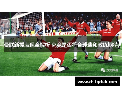 曼联新援表现全解析 究竟是否符合球迷和教练期待