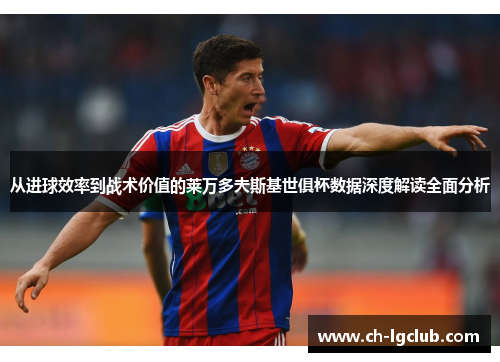 从进球效率到战术价值的莱万多夫斯基世俱杯数据深度解读全面分析