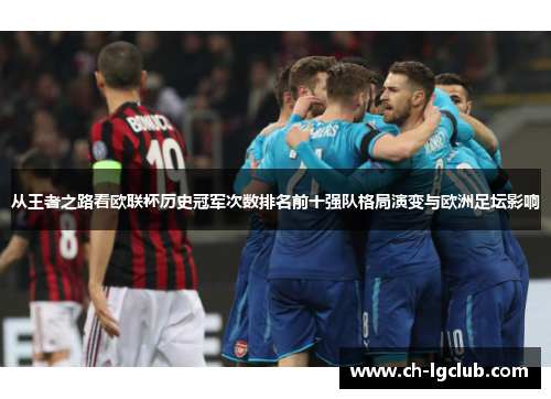 从王者之路看欧联杯历史冠军次数排名前十强队格局演变与欧洲足坛影响