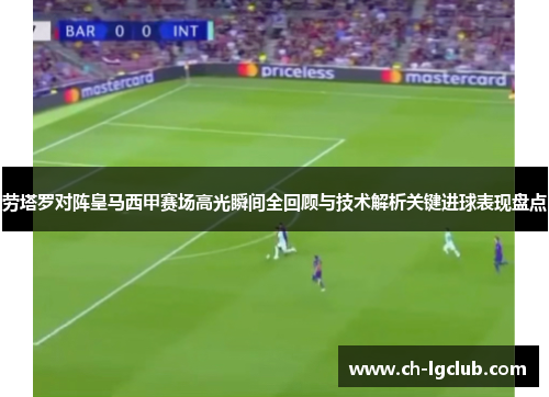 劳塔罗对阵皇马西甲赛场高光瞬间全回顾与技术解析关键进球表现盘点 劳塔罗对阵皇马西甲赛场高光瞬间全回顾与技术解析关键进球表现盘点