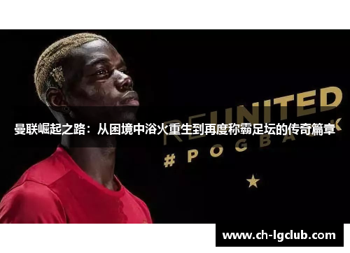 曼联崛起之路：从困境中浴火重生到再度称霸足坛的传奇篇章