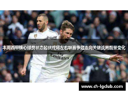 本周西甲核心球员状态起伏或将左右联赛争冠走向关键战局前景变化