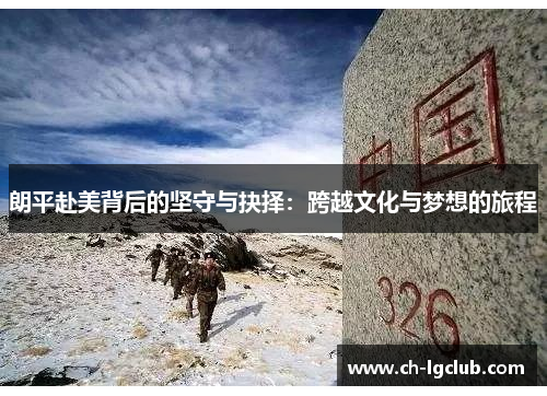 朗平赴美背后的坚守与抉择：跨越文化与梦想的旅程