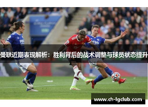 曼联近期表现解析：胜利背后的战术调整与球员状态提升
