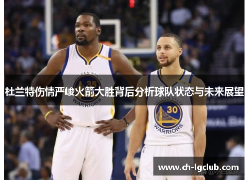 杜兰特伤情严峻火箭大胜背后分析球队状态与未来展望