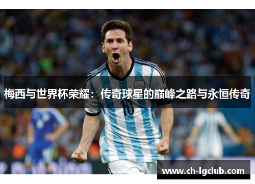 梅西与世界杯荣耀：传奇球星的巅峰之路与永恒传奇