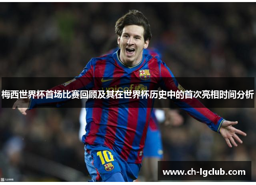 梅西世界杯首场比赛回顾及其在世界杯历史中的首次亮相时间分析