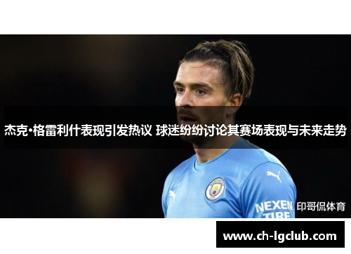 杰克·格雷利什表现引发热议 球迷纷纷讨论其赛场表现与未来走势