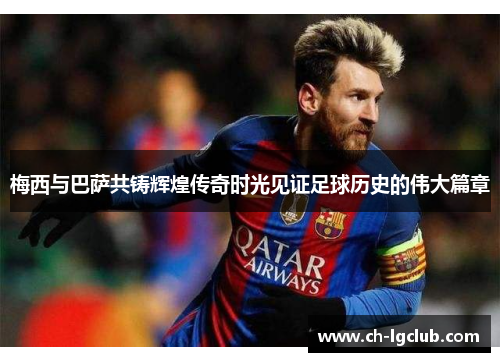 梅西与巴萨共铸辉煌传奇时光见证足球历史的伟大篇章