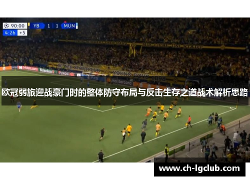 欧冠弱旅迎战豪门时的整体防守布局与反击生存之道战术解析思路