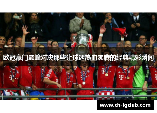 欧冠豪门巅峰对决那些让球迷热血沸腾的经典精彩瞬间