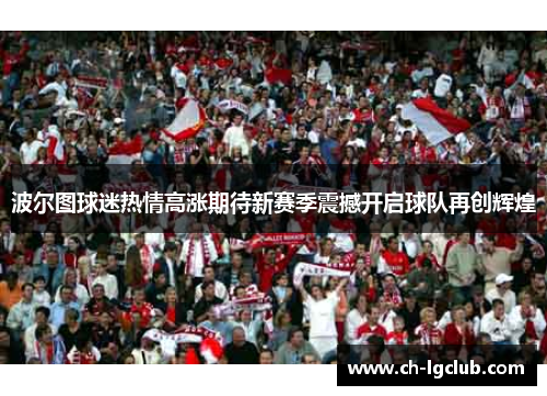 波尔图球迷热情高涨期待新赛季震撼开启球队再创辉煌