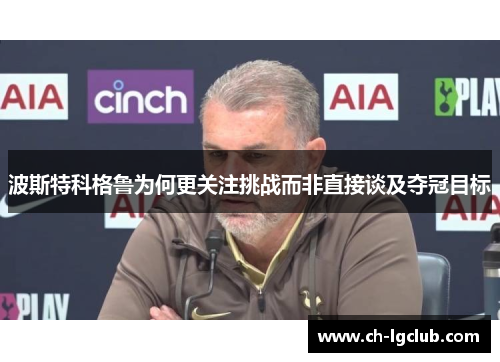 波斯特科格鲁为何更关注挑战而非直接谈及夺冠目标